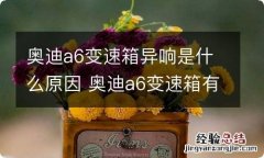 奥迪a6变速箱异响是什么原因 奥迪a6变速箱有异响怎么回事