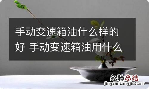 手动变速箱油什么样的好 手动变速箱油用什么牌子的好