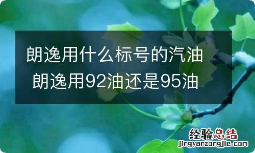 朗逸用什么标号的汽油 朗逸用92油还是95油