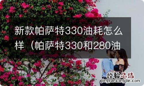 帕萨特330和280油耗相差多少 新款帕萨特330油耗怎么样