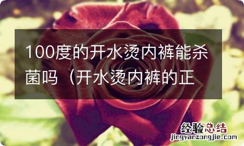 开水烫内裤的正确方法 100度的开水烫内裤能杀菌吗