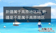 新疆属于高原地区吗 新疆是不是属于高原地区