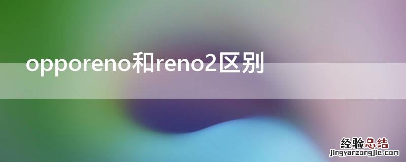 opporeno2和reno哪个性价比高 opporeno和reno2区别