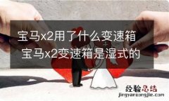 宝马x2用了什么变速箱 宝马x2变速箱是湿式的吗