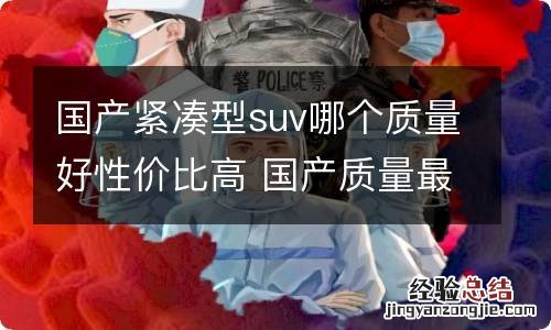 国产紧凑型suv哪个质量好性价比高 国产质量最好的紧凑型suv