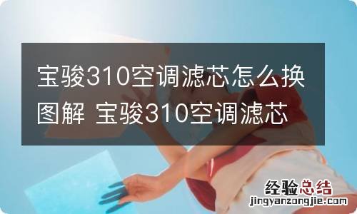 宝骏310空调滤芯怎么换图解 宝骏310空调滤芯怎么换图解视频教程