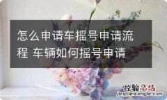 怎么申请车摇号申请流程 车辆如何摇号申请