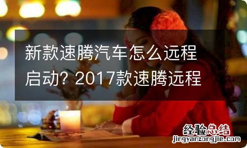 新款速腾汽车怎么远程启动? 2017款速腾远程启动步骤