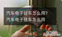 汽车电子驻车怎么用? 汽车电子驻车怎么用