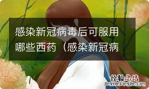 感染新冠病毒后可服用哪些西药物 感染新冠病毒后可服用哪些西药