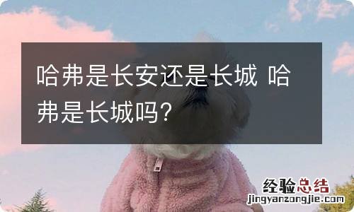 哈弗是长安还是长城 哈弗是长城吗?