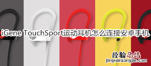 iGene TouchSport运动耳机怎么连接安卓手机