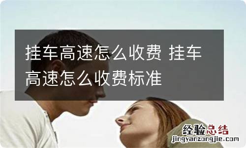 挂车高速怎么收费 挂车高速怎么收费标准