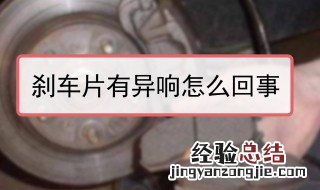 刹车片有异响怎么回事 新换的刹车片有异响怎么回事