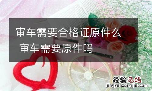 审车需要合格证原件么 审车需要原件吗