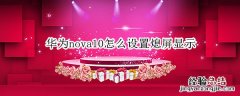 华为nova熄灭屏幕时间怎么调 华为nova10怎么设置熄屏显示