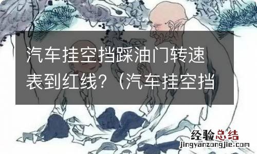 汽车挂空挡踩油门转速表到红线怎么回事 汽车挂空挡踩油门转速表到红线?