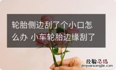 轮胎侧边刮了个小口怎么办 小车轮胎边缘刮了一道小口怎么办