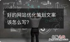 好的网站优化策划文案该怎么写？