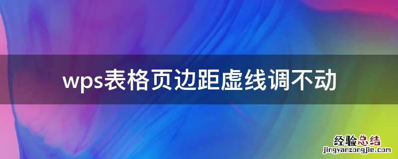 wps表格页边距虚线调不动 wps表格不显示分页虚线