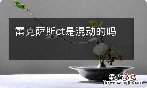 雷克萨斯ct是混动的吗