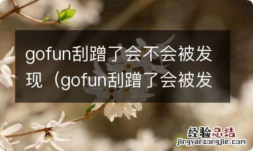 gofun刮蹭了会被发现吗 gofun刮蹭了会不会被发现