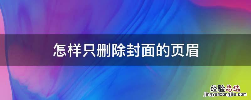 怎样只删除封面的页眉页脚 怎样只删除封面的页眉