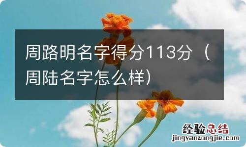 周陆名字怎么样 周路明名字得分113分