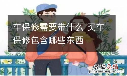 车保修需要带什么 买车保修包含哪些东西