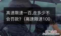 高速限速100超过多少算违章 高速限速一百,走多少不会罚款?