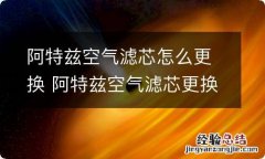 阿特兹空气滤芯怎么更换 阿特兹空气滤芯更换视频