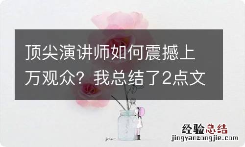 顶尖演讲师如何震撼上万观众？我总结了2点文案技巧