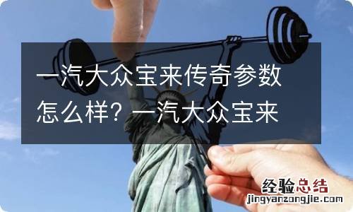 一汽大众宝来传奇参数怎么样? 一汽大众宝来传奇多少钱