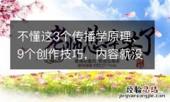 不懂这3个传播学原理、9个创作技巧，内容就没法“刷屏”