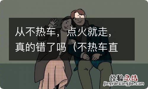 不热车直接开有影响吗 从不热车，点火就走，真的错了吗