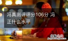 冯真测评评分106分 冯正什么水平