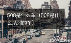 508是什么系列的车 508是什么车