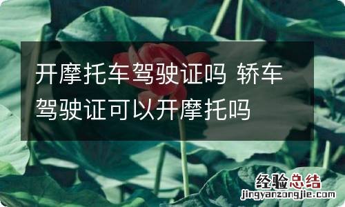 开摩托车驾驶证吗 轿车驾驶证可以开摩托吗