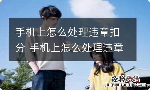 手机上怎么处理违章扣分 手机上怎么处理违章扣分罚款