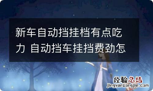 新车自动挡挂档有点吃力 自动挡车挂挡费劲怎么回事