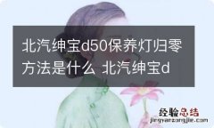 北汽绅宝d50保养灯归零方法是什么 北汽绅宝d50保养灯归零方法是什么样的