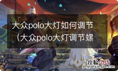 大众polo大灯调节螺丝能换吗 大众polo大灯如何调节