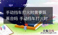 手动挡车打火时需要踩离合吗 手动挡车打火时需要踩离合吗