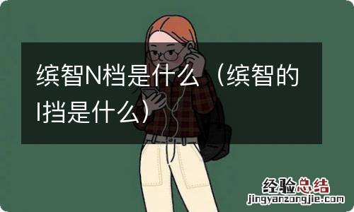 缤智的l挡是什么 缤智N档是什么