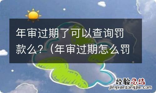 年审过期怎么罚款 年审过期了可以查询罚款么?