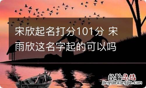 宋欣起名打分101分 宋雨欣这名字起的可以吗