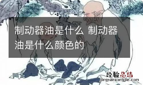 制动器油是什么 制动器油是什么颜色的