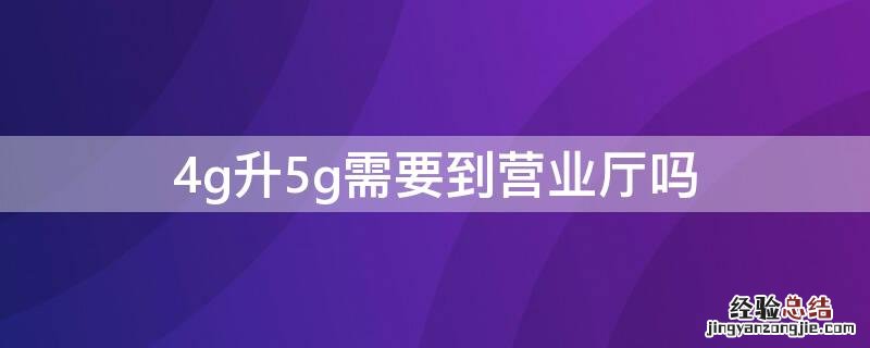 4g升5g需要到营业厅吗