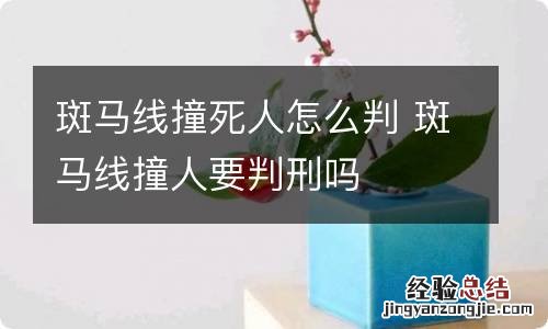 斑马线撞死人怎么判 斑马线撞人要判刑吗