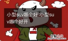 小型suv哪个好 小型suv哪个好开